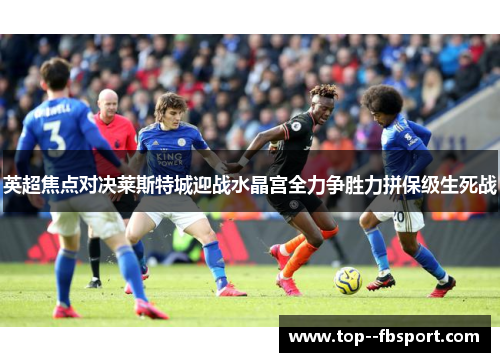 英超焦点对决莱斯特城迎战水晶宫全力争胜力拼保级生死战
