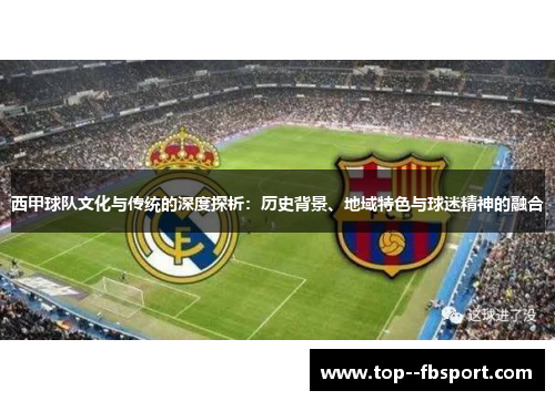 西甲球队文化与传统的深度探析：历史背景、地域特色与球迷精神的融合
