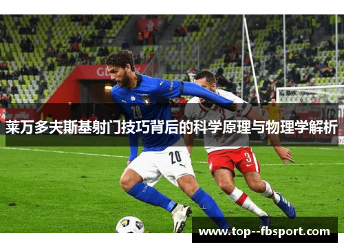 莱万多夫斯基射门技巧背后的科学原理与物理学解析