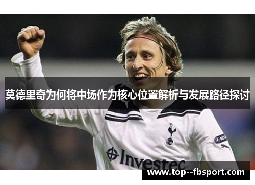 莫德里奇为何将中场作为核心位置解析与发展路径探讨