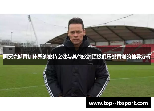 阿贾克斯青训体系的独特之处与其他欧洲顶级俱乐部青训的差异分析