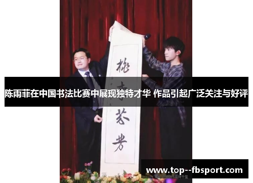 陈雨菲在中国书法比赛中展现独特才华 作品引起广泛关注与好评