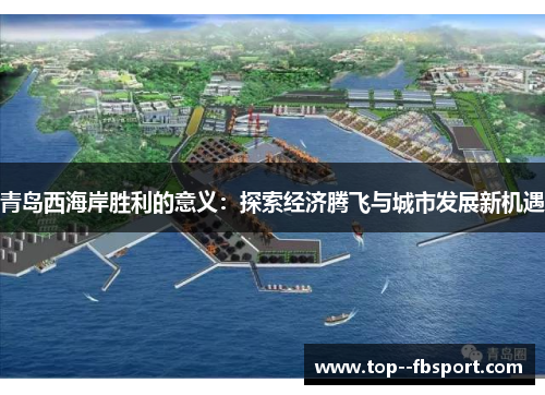 青岛西海岸胜利的意义:探索经济腾飞与城市发展新机遇 青岛西海岸胜利的意义:探索经济腾飞与城市发展新机遇
