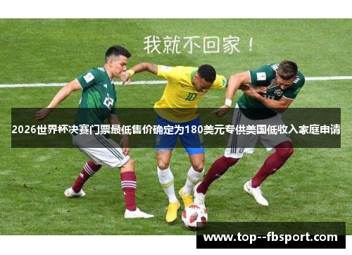 2026世界杯决赛门票最低售价确定为180美元专供美国低收入家庭申请 2026世界杯决赛门票最低售价确定为180美元专供美国低收入家庭申请