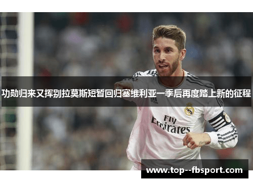 功勋归来又挥别拉莫斯短暂回归塞维利亚一季后再度踏上新的征程 功勋归来又挥别拉莫斯短暂回归塞维利亚一季后再度踏上新的征程