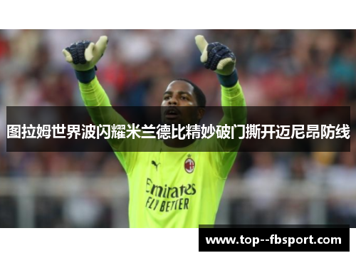 图拉姆世界波闪耀米兰德比精妙破门撕开迈尼昂防线 图拉姆世界波闪耀米兰德比精妙破门撕开迈尼昂防线