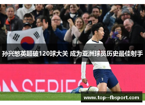 孙兴慜英超破120球大关 成为亚洲球员历史最佳射手