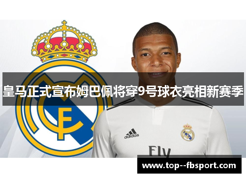 皇马正式宣布姆巴佩将穿9号球衣亮相新赛季