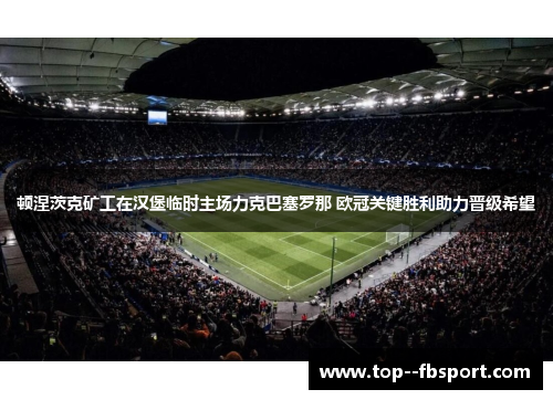 顿涅茨克矿工在汉堡临时主场力克巴塞罗那 欧冠关键胜利助力晋级希望