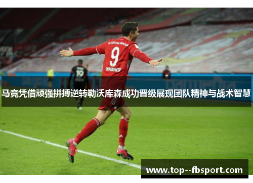 马竞凭借顽强拼搏逆转勒沃库森成功晋级展现团队精神与战术智慧