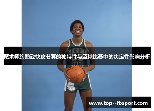魔术师约翰逊快攻节奏的独特性与篮球比赛中的决定性影响分析