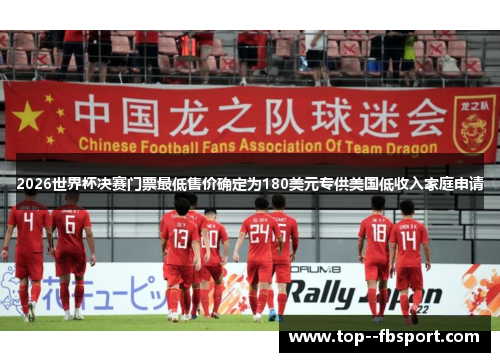 2026世界杯决赛门票最低售价确定为180美元专供美国低收入家庭申请