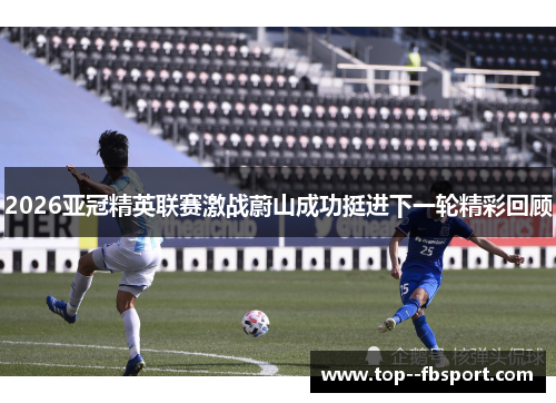 2026亚冠精英联赛激战蔚山成功挺进下一轮精彩回顾