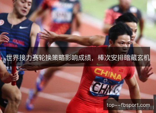 世界接力赛轮换策略影响成绩，棒次安排暗藏玄机